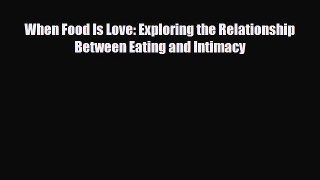 [PDF Download] When Food Is Love: Exploring the Relationship Between Eating and Intimacy [Download]