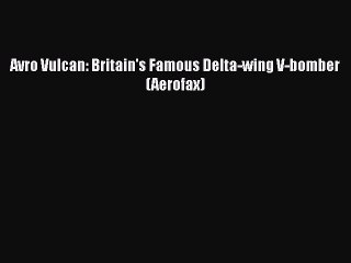 [PDF Download] Avro Vulcan: Britain's Famous Delta-wing V-bomber (Aerofax) [PDF] Full Ebook