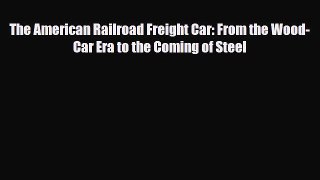 [PDF Download] The American Railroad Freight Car: From the Wood-Car Era to the Coming of Steel
