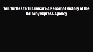 [PDF Download] Ten Turtles to Tucumcari: A Personal History of the Railway Express Agency [Download]