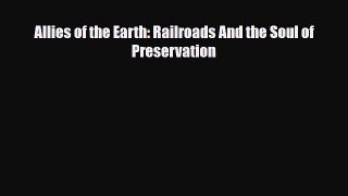 [PDF Download] Allies of the Earth: Railroads And the Soul of Preservation [Download] Full