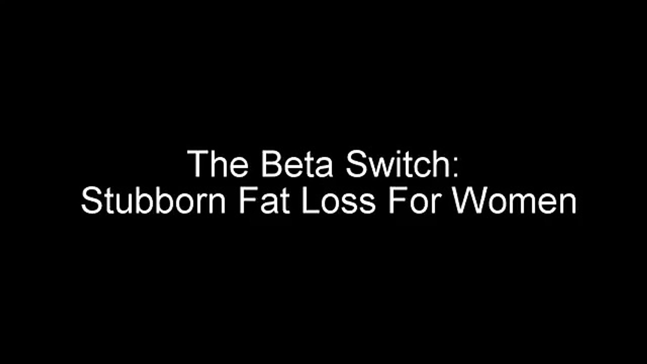 The Beta Switch: Stubborn Fat Loss For Women.