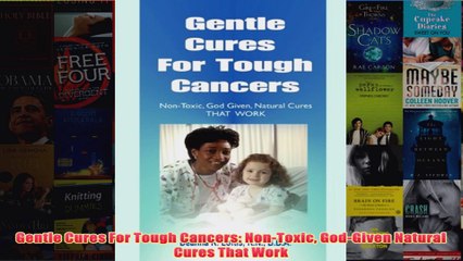 Download PDF  Gentle Cures For Tough Cancers NonToxic GodGiven Natural Cures That Work FULL FREE