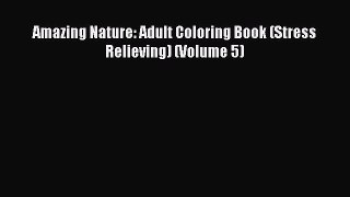 [PDF Download] Amazing Nature: Adult Coloring Book (Stress Relieving) (Volume 5) [Download]
