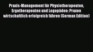 Praxis-Management für Physiotherapeuten Ergotherapeuten und Logopäden: Praxen wirtschaftlich