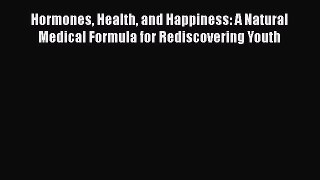 Hormones Health and Happiness: A Natural Medical Formula for Rediscovering Youth  Free Books