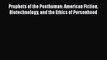 Prophets of the Posthuman: American Fiction Biotechnology and the Ethics of Personhood  Free