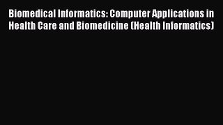 Biomedical Informatics: Computer Applications in Health Care and Biomedicine (Health Informatics)