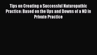 Tips on Creating a Successful Naturopathic Practice: Based on the Ups and Downs of a ND in