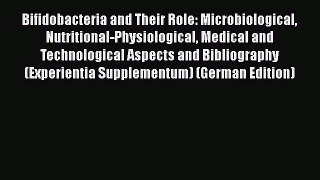 Bifidobacteria and Their Role: Microbiological Nutritional-Physiological Medical and Technological