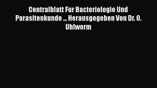 Centralblatt Fur Bacteriologie Und Parasitenkunde ... Herausgegeben Von Dr. O. Uhlworm  Free