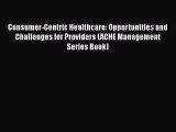Consumer-Centric Healthcare: Opportunities and Challenges for Providers (ACHE Management Series