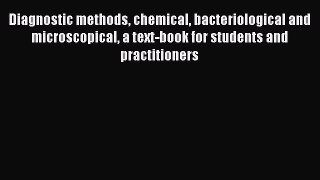 Diagnostic methods chemical bacteriological and microscopical a text-book for students and