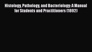 Histology Pathology and Bacteriology: A Manual for Students and Practitioners (1892)  Read