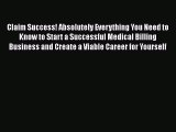 Claim Success! Absolutely Everything You Need to Know to Start a Successful Medical Billing