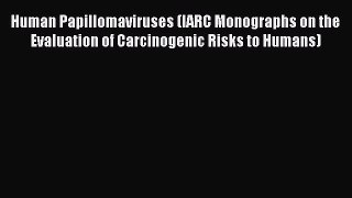 Human Papillomaviruses (IARC Monographs on the Evaluation of Carcinogenic Risks to Humans)