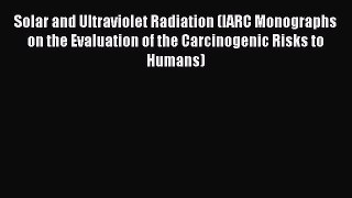 Solar and Ultraviolet Radiation (IARC Monographs on the Evaluation of the Carcinogenic Risks