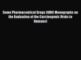 Some Pharmaceutical Drugs (IARC Monographs on the Evaluation of the Carcinogenic Risks to Humans)