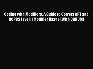 Coding with Modifiers: A Guide to Correct CPT and HCPCS Level II Modifier Usage [With CDROM]