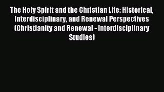 (PDF Download) The Holy Spirit and the Christian Life: Historical Interdisciplinary and Renewal