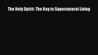 (PDF Download) The Holy Spirit: The Key to Supernatural Living Read Online