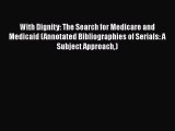 With Dignity: The Search for Medicare and Medicaid (Annotated Bibliographies of Serials: A