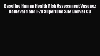 Baseline Human Health Risk Assessment Vasquez Boulevard and I-70 Superfund Site Denver CO