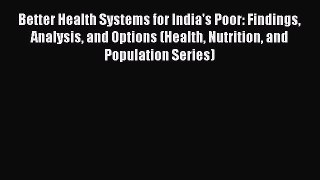 Better Health Systems for India's Poor: Findings Analysis and Options (Health Nutrition and