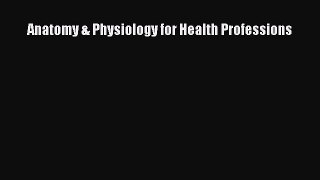 Anatomy & Physiology for Health Professions  Free Books