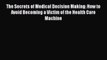 The Secrets of Medical Decision Making: How to Avoid Becoming a Victim of the Health Care Machine