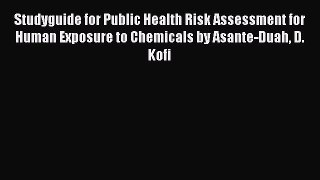 Studyguide for Public Health Risk Assessment for Human Exposure to Chemicals by Asante-Duah