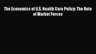 The Economics of U.S. Health Care Policy: The Role of Market Forces  Free Books
