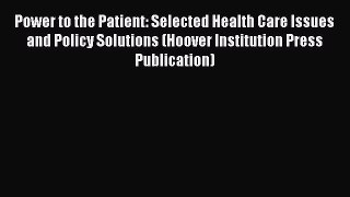 Power to the Patient: Selected Health Care Issues and Policy Solutions (Hoover Institution