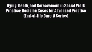 Dying Death and Bereavement in Social Work Practice: Decision Cases for Advanced Practice (End-of-Life