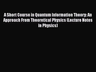 A Short Course in Quantum Information Theory: An Approach From Theoretical Physics (Lecture