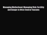 Managing Motherhood Managing Risk: Fertility and Danger in West Central Tanzania  Free Books