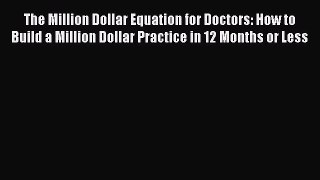 The Million Dollar Equation for Doctors: How to Build a Million Dollar Practice in 12 Months