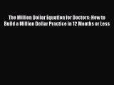 The Million Dollar Equation for Doctors: How to Build a Million Dollar Practice in 12 Months