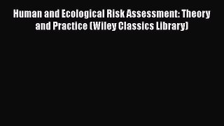 Human and Ecological Risk Assessment: Theory and Practice (Wiley Classics Library)  Free Books