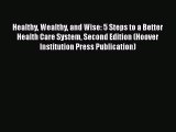 Healthy Wealthy and Wise: 5 Steps to a Better Health Care System Second Edition (Hoover Institution