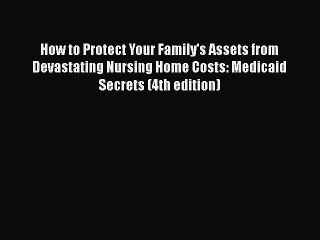 How to Protect Your Family's Assets from Devastating Nursing Home Costs: Medicaid Secrets (4th