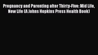 Pregnancy and Parenting after Thirty-Five: Mid Life New Life (A Johns Hopkins Press Health