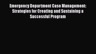Emergency Department Case Management: Strategies for Creating and Sustaining a Successful Program