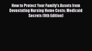 How to Protect Your Family's Assets from Devastating Nursing Home Costs: Medicaid Secrets (9th