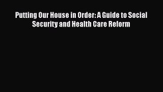 Putting Our House in Order: A Guide to Social Security and Health Care Reform  Free Books