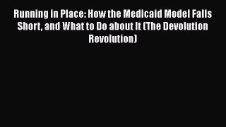 Running in Place: How the Medicaid Model Falls Short and What to Do about It (The Devolution