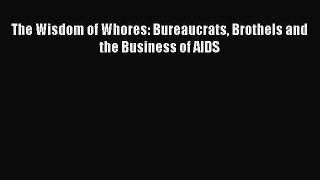The Wisdom of Whores: Bureaucrats Brothels and the Business of AIDS  Free Books