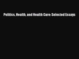 Politics Health and Health Care: Selected Essays  Free Books