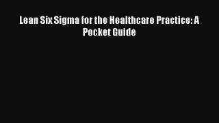 Lean Six Sigma for the Healthcare Practice: A Pocket Guide  Free Books