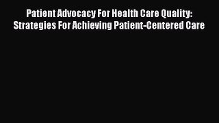 Patient Advocacy For Health Care Quality: Strategies For Achieving Patient-Centered Care  Read